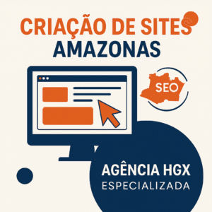 Criação de Sites Amazonas - Agência HGX Especializada
